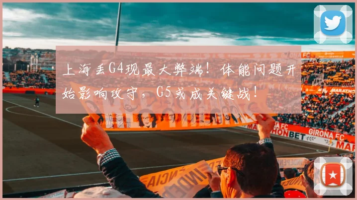 上海丢G4现最大弊端！体能问题开始影响攻守，G5或成关键战！
