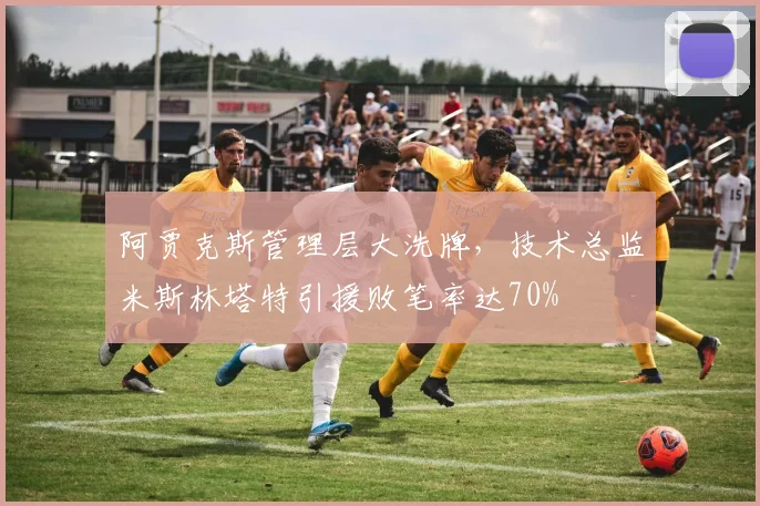 阿贾克斯管理层大洗牌，技术总监米斯林塔特引援败笔率达70%